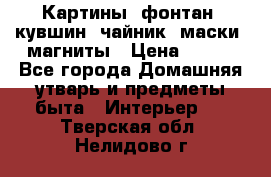 Картины, фонтан, кувшин, чайник, маски, магниты › Цена ­ 500 - Все города Домашняя утварь и предметы быта » Интерьер   . Тверская обл.,Нелидово г.